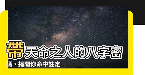 帶天命的八字|【帶天命的人八字】天降異象！帶天命的人八字特徵大公開